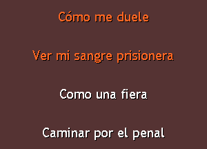 Cdmo me duele
Ver mi sangre prisionera

Como una fiera

Caminar por el penal