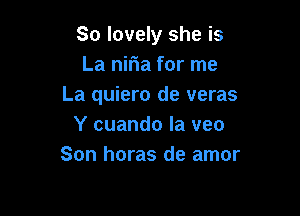 So lovely she is
La niria for me
La quiero de veras

Y cuando la veo
Son horas de amor