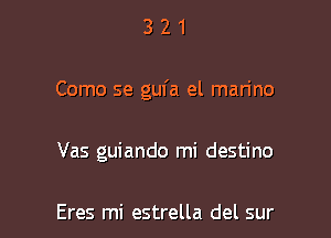 321

Como se gufa el marino

Vas guiando mi destino

Eres mi estrella del sur