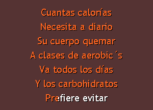 Cuantas calon'as
Necesita a dian'o
Su cuerpo quemar

A clases de aerobic '5
Va todos los dl'as
Y los carbohidratos
Prefiere evitar