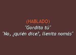 (HABLADO)

Gordita to
No, gqufeh dice?, llenita nomds