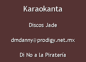 Karaokanta

Discos Jade
dmdannyQ3prodigy.net.mx

Di No a la Piraten'a