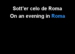 Sott'er celo de Roma
On an evening in Roma