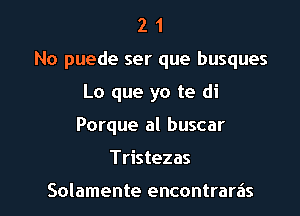 2 1
No puede ser que busques
Lo que yo te di
Porque al buscar

Tristezas

Solamente encontraras l