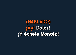 (HABLADO)

iAy! Dolor!
iY e'chele Monmz!