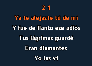 2 1
Ya te alejaste tli de mi
Y fue de llanto ese adids
Tus lagrimas guardc

Eran diamantes

Yo las vi l