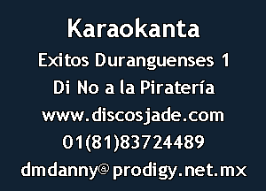 Karaokanta

Exitos Duranguenses 1
Di No a la Piraterl'a
www.discosjade.com

01 (81 )83724489
dmdannyGP prodigy.net.mx