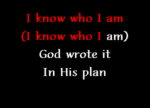 I know who I am
(I know who I am)
God wrote it

In His plan