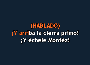 (HABLADO)

iY arriba la cierra primo!
iY e'chele Manta!