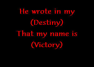 He wrote in my
(Destiny)

That my name is
(Victory)