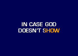 IN CASE GOD

DOESN'T SHOW