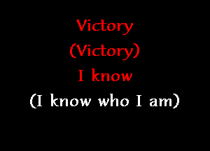 Victory
(Victory)

I know

(I know who I am)