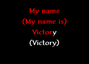 My name

(My name is)

Victory
(Victory)