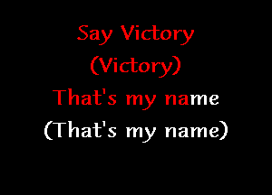 Say Victory
(Victory)

That's my name

(That's my name)