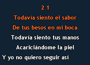 2 1
Todavia siento el sabor
De tus besos en mi boca
Todavia siento tus manos
Acaricizindome la piel

Y yo no quiero seguir asi