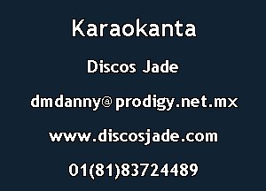 Karaokanta

Discos Jade
dmdannyCa) prodigy.net.mx

www.discosjade.com

01(81)83724489