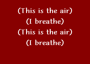 (This is the air)
(I breathe)

(This is the air)
(I breathe)