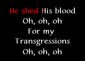 He shed His blood
Oh,oh,oh

Forrny
Transgressions

Oh,oh,oh