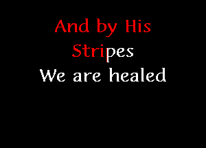 And by His
Stripes

We are healed