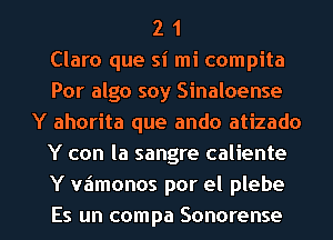 2 1
Clara que si mi compita
Por algo soy Sinaloense
Y ahorita que ando atizado
Y con la sangre caliente
Y wimonos por el plebe

Es un compa Sonorense l