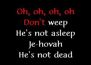 Oh, oh, oh, oh
Don't weep

He's not asleep
Je-hovah
He's not dead