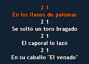 2 1

En los llanos de palomas
2 1

Se soltd un toro bragado
2 1

El caporal lo lazd

2 1

En su caballo El venado