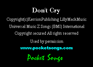 Don't Cry
CopyrighttCJKerrionPublishing LillyM ackMusic

Universal Music Z Songs (BMIJ International

Copyright secured All rights reserved

Used by permission
www.pocketsongs.com

pm 50454