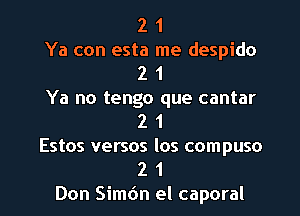 2 1
Ya con esta me despido
2 1

Ya no tengo que cantar
2 1

Estos versos los compuso

2 1
Don Simdn el caporal l