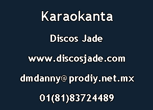 Karaokanta

Discos Jade
ww.discosjade.com

dmdannyCa) prodiy.net.mx

01(81)83724489