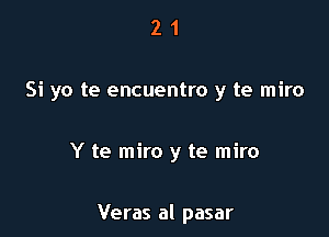 21

Si yo te encuentro y te miro

Y te miro y te miro

Veras al pasar