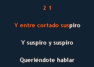 21

Y entre cortado suspiro

Y suspiro y suspiro

Quermndote hablar