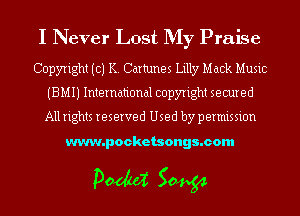 I Never Lost My Praise

Copyright (c) K. Cartunes Lilly Mack Music
(BMIJ International copyright secured
All rights reserved Used by permission

www.pocketsongs.com

pm 50454