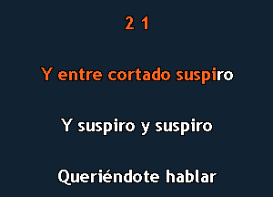 21

Y entre cortado suspiro

Y suspiro y suspiro

Quermndote hablar