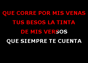 QUE CORRE POR MIS VENAS
TUS BESOS LATINTA
DE MIS VERSOS
QUE SIEMPRE TE CUENTA