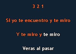 321

Si yo te encuentro y te miro

Y te miro y te miro

Veras al pasar