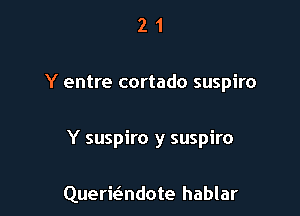 21

Y entre cortado suspiro

Y suspiro y suspiro

Quermndote hablar