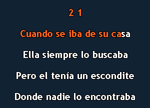 2 1
Cuando se iba de su casa
Ella siempre lo buscaba
Pero el tenia un escondite

Donde nadie lo encontraba