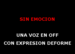 SIN EMOCION

UNA VOZ EN OFF
CON EXPRESION DEFORME