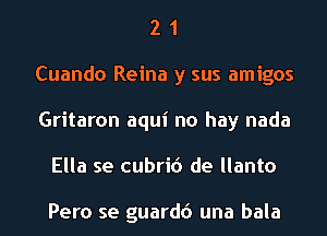2 1
Cuando Reina y sus amigos
Gritaron aqui no hay nada
Ella se cubrid de llanto

Pero se guardc') una bala