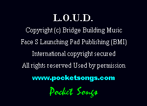 L. O.U.D.
Copyright (c) Bridge Building Music
Face 3 Launching Pad Publishing (BMIJ
International copyright secured

Allrights reserved Used by permission

www.pocketsongsmom

P0440? Saug-