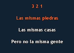 3 2 1
Las mismas piedras

Las mismas casas

Pero no la misma gente