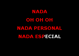 NADA
OH 0H 0H

NADA PERSONAL
NADA ESPECIAL