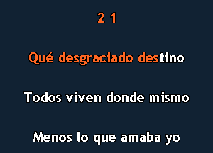 21

qw desgraciado destino

Todos viven donde mismo

Menos lo que amaba yo