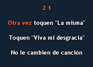 2 1
Otra vez toquen La misma
Toquen Viva mi desgracia

No le cambien de cancidn