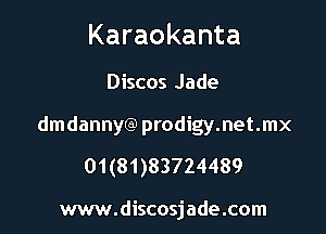 Karaokanta

Discos Jade
dmdannyCa) prodigy.net.mx
01(81)83724489

www.discosjade.com