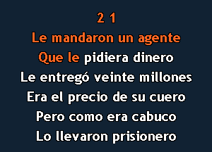 2 1
Le mandaron un agente
Que le pidiera dinero
Le entregd veinte millones
Era el precio de su cuero
Pero como era cabuco
Lo llevaron prisionero