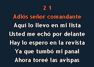 2 1
Adicis seflor comandante
Aqui lo llevo en mi lista
Usted me echc') por delante
Hay lo espero en la revista
Ya que tumbd mi panal
Ahora toree'I las avispas