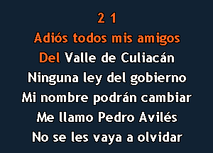 2 1
Adicis todos mis amigos
Del Valle de Culiacz'm
Ninguna ley del gobierno
Mi nombre podrz'm cambiar
Me llamo Pedro Avile'Is

No se les vaya a olvidar