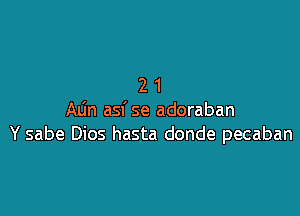 21

Min asf se adoraban
Y sabe Dios hasta donde pecaban