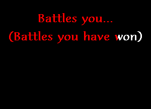 Battles you...

(Battles you have won)